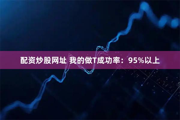 配资炒股网址 我的做T成功率：95%以上
