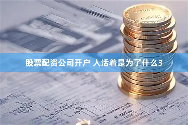 股票配资公司开户 人活着是为了什么3