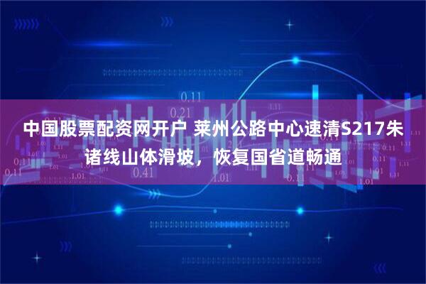 中国股票配资网开户 莱州公路中心速清S217朱诸线山体滑坡，恢复国省道畅通