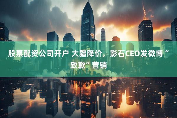 股票配资公司开户 大疆降价，影石CEO发微博“致歉”营销