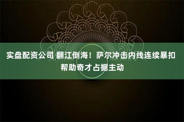 实盘配资公司 翻江倒海！萨尔冲击内线连续暴扣 帮助奇才占据主动
