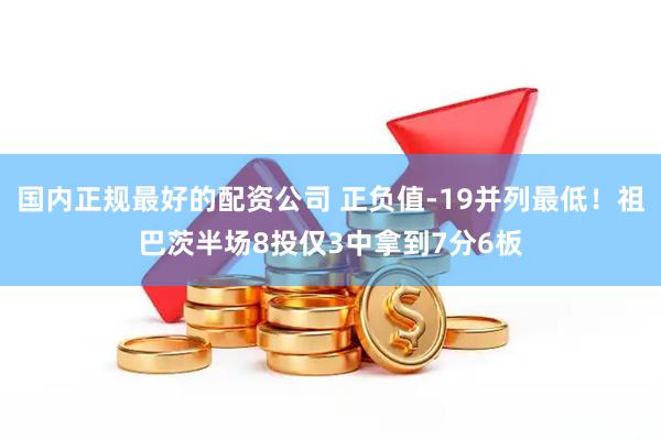 国内正规最好的配资公司 正负值-19并列最低！祖巴茨半场8投仅3中拿到7分6板