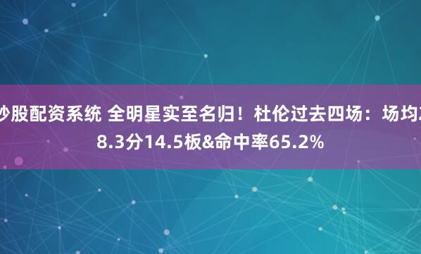 炒股配资系统 全明星实至名归！杜伦过去四场：场均28.3分14.5板&命中率65.2%